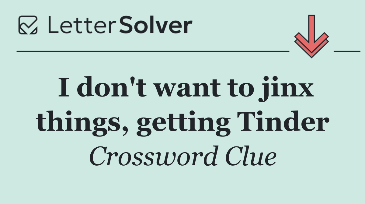 I don't want to jinx things, getting Tinder