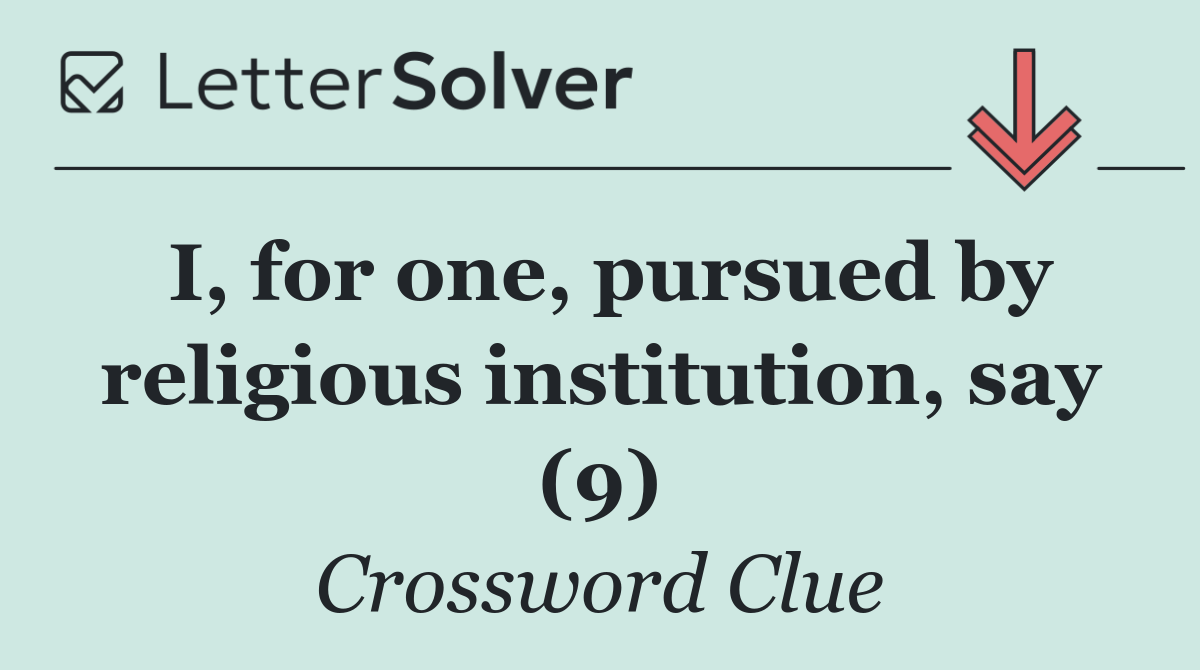 I, for one, pursued by religious institution, say (9)