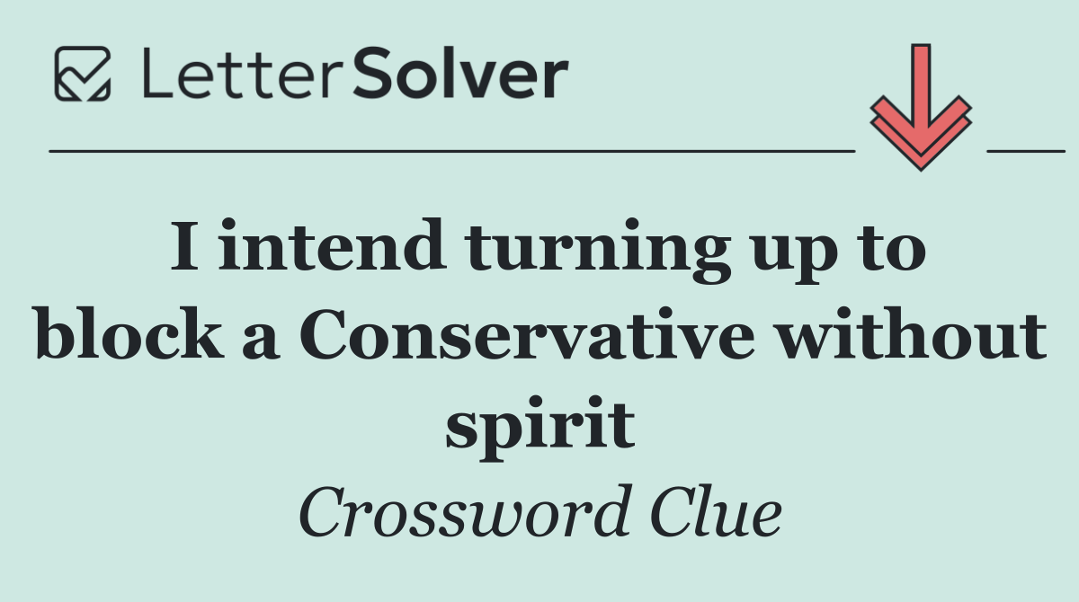 I intend turning up to block a Conservative without spirit