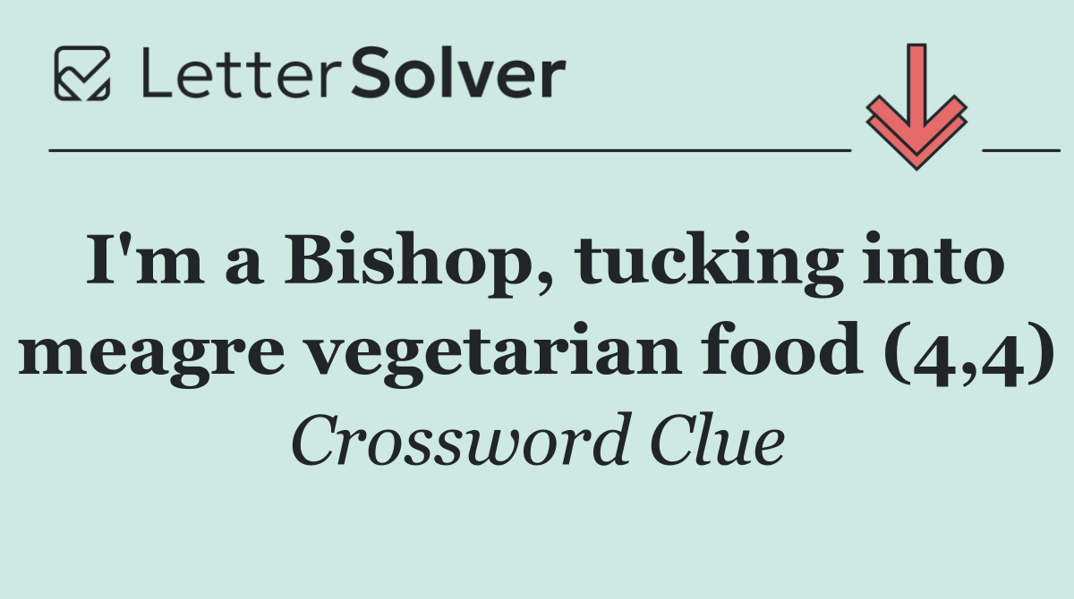I'm a Bishop, tucking into meagre vegetarian food (4,4)