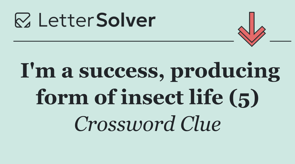 I'm a success, producing form of insect life (5)