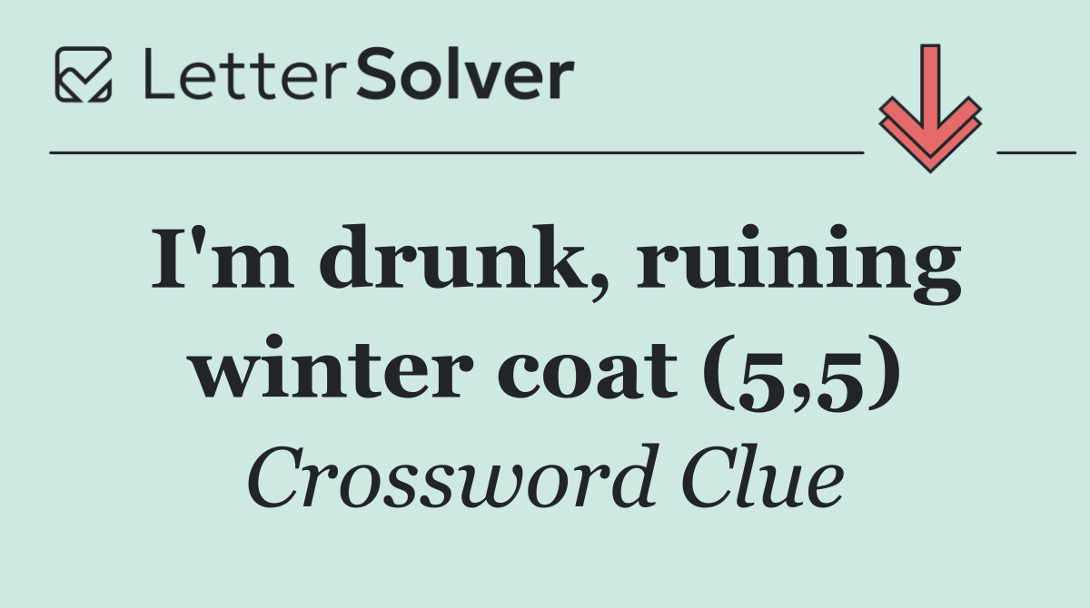 I'm drunk, ruining winter coat (5,5)