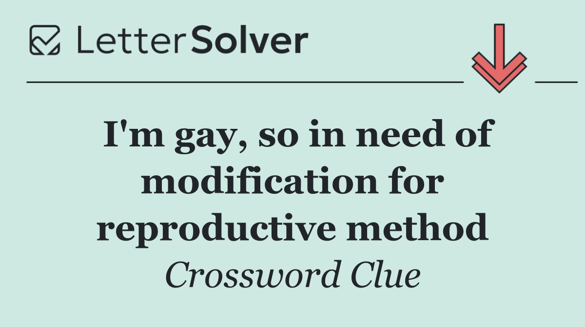 I'm gay, so in need of modific­ation for reproductive method
