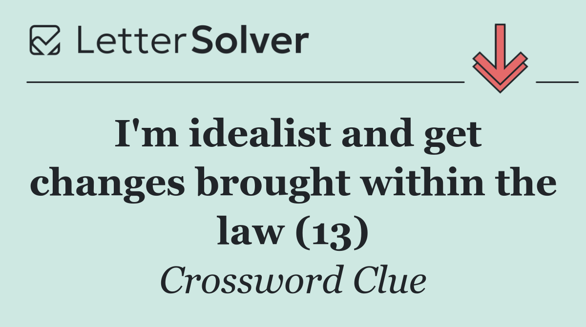 I'm idealist and get changes brought within the law (13)