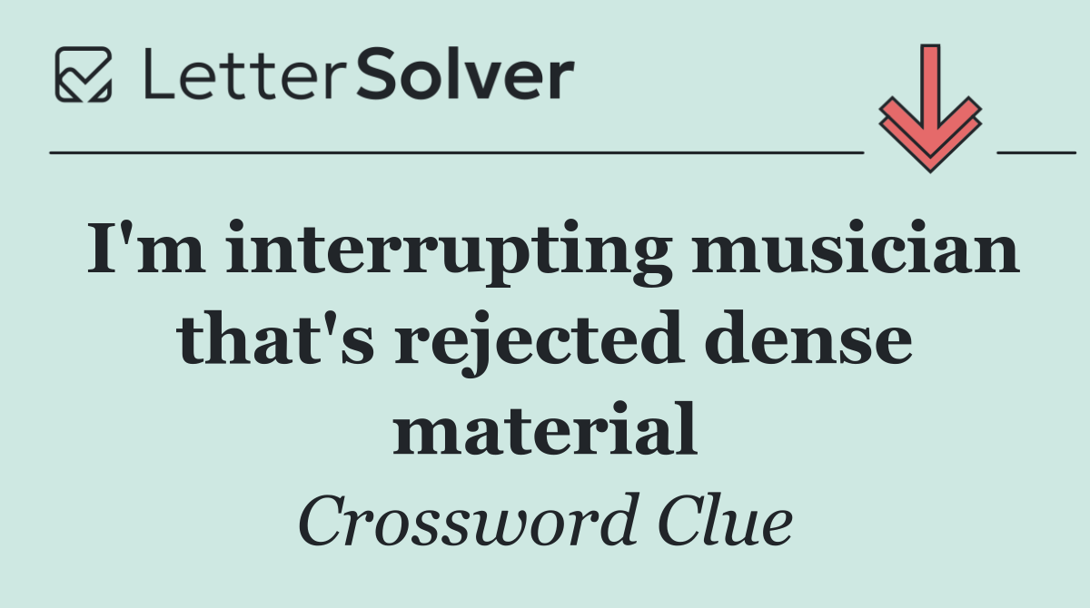 I'm interrupting musician that's rejected dense material