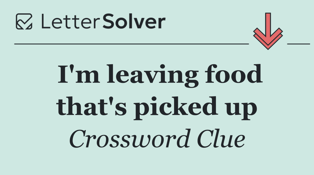 I'm leaving food that's picked up