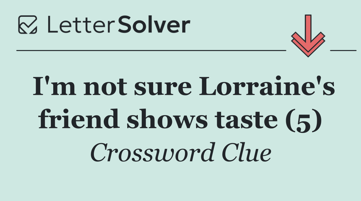 I'm not sure Lorraine's friend shows taste (5)