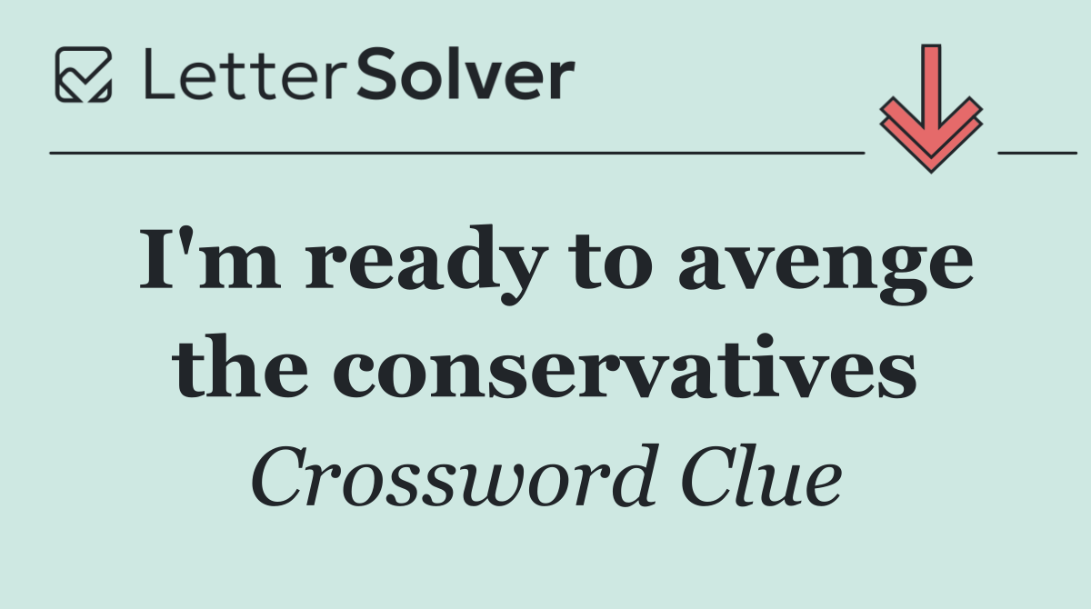 I'm ready to avenge the conservatives