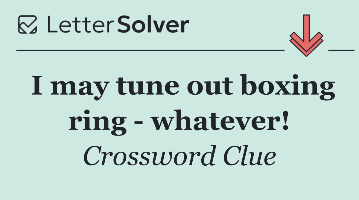 I may tune out boxing ring   whatever!