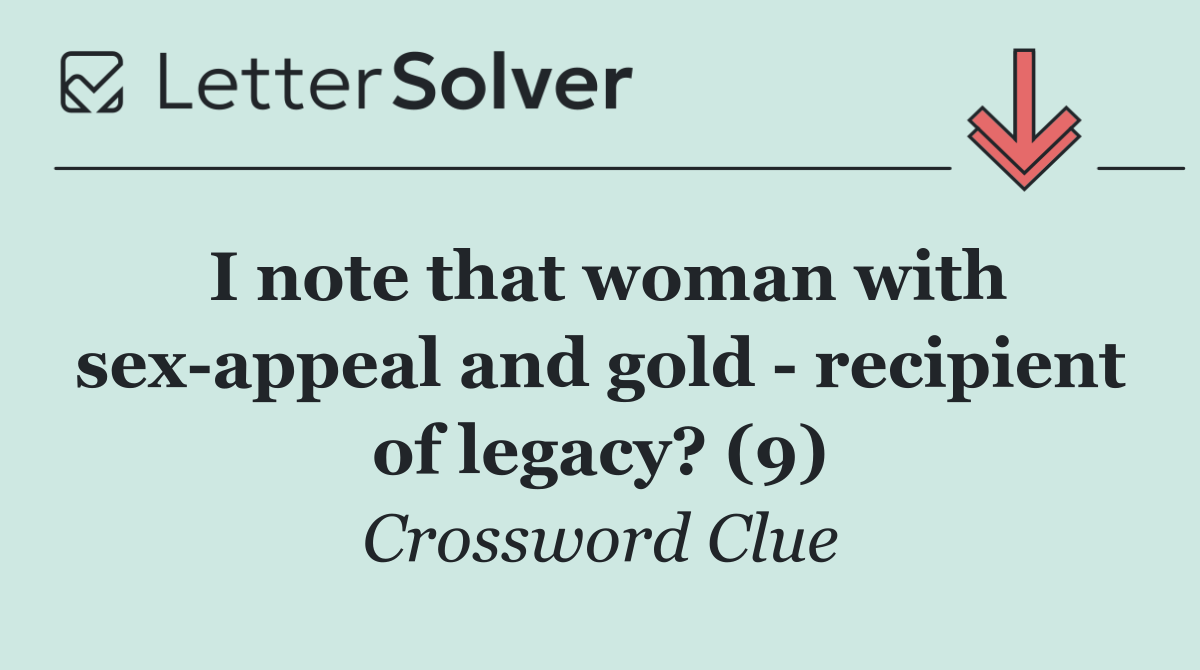 I note that woman with sex appeal and gold   recipient of legacy? (9)