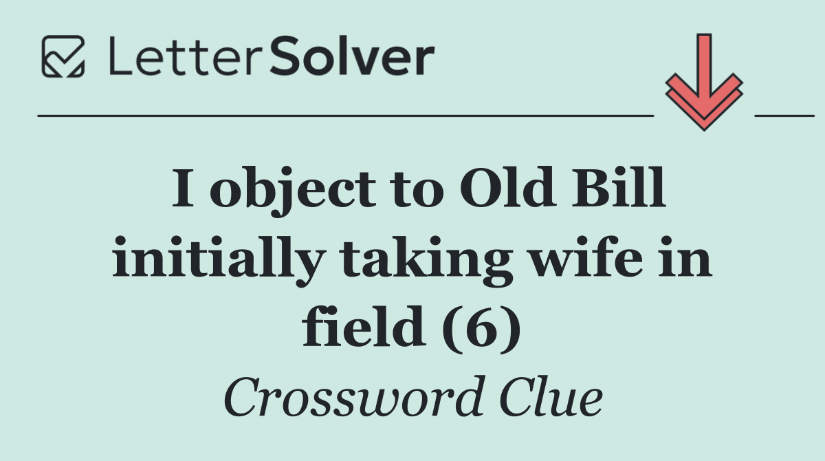 I object to Old Bill initially taking wife in field (6)
