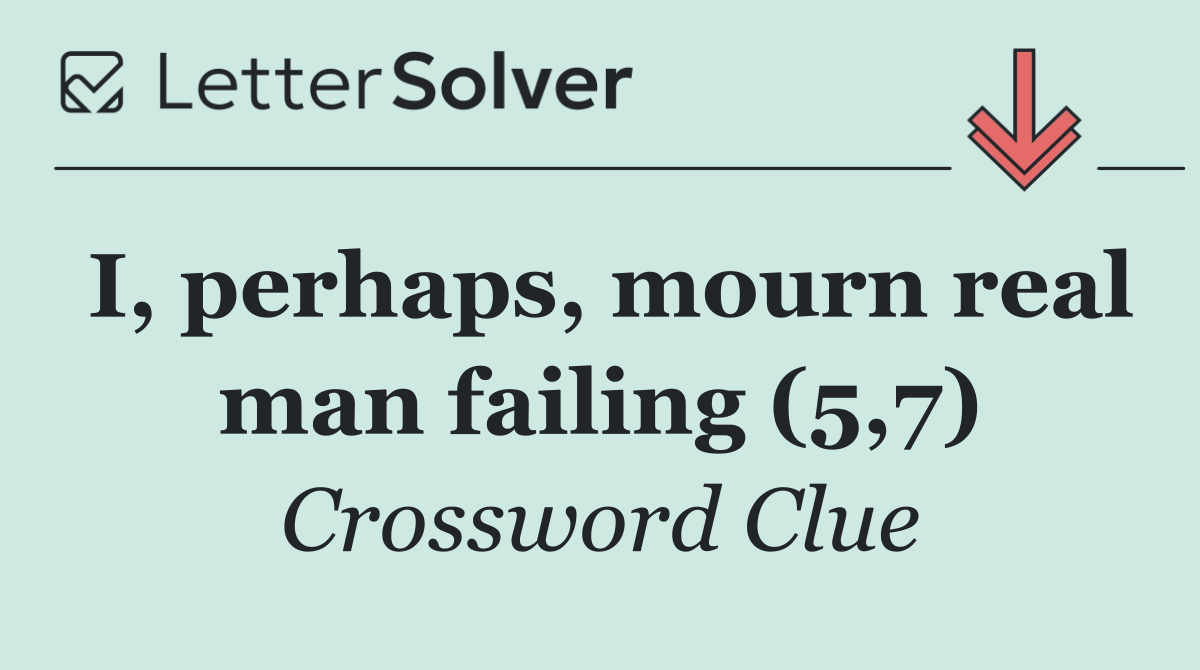 I, perhaps, mourn real man failing (5,7)