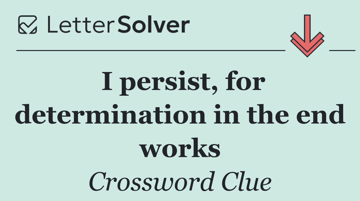 I persist, for determination in the end works