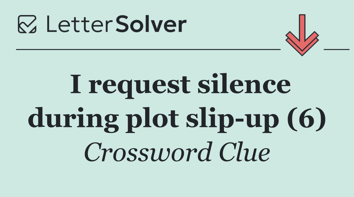 I request silence during plot slip up (6)