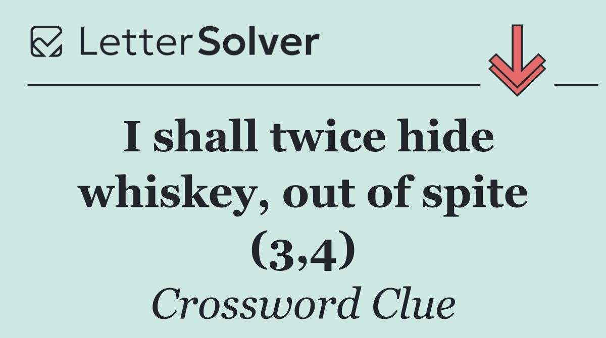 I shall twice hide whiskey, out of spite (3,4)