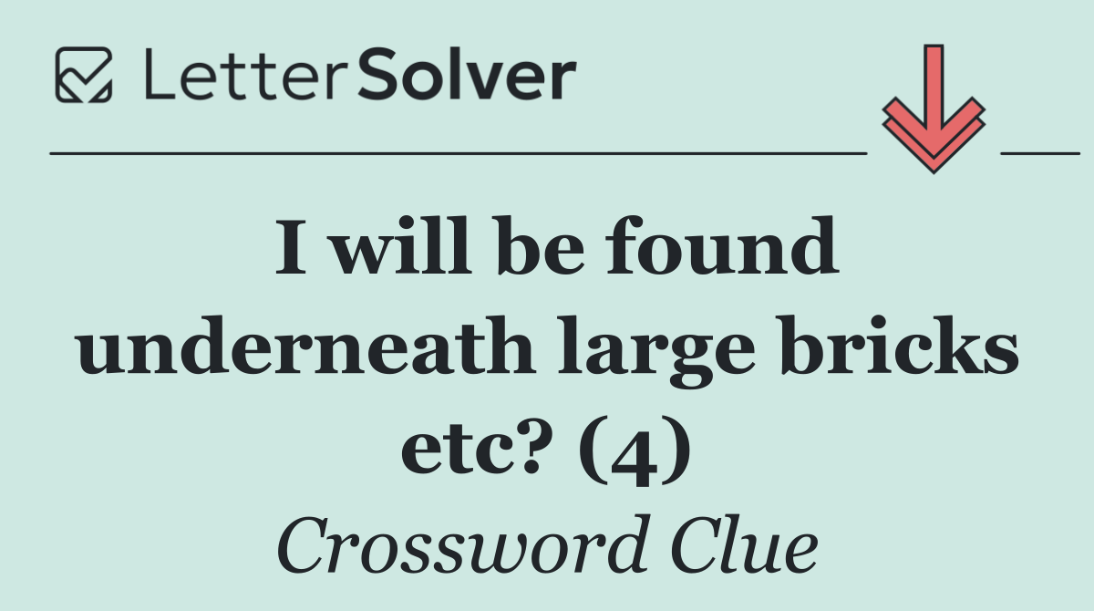 I will be found underneath large bricks etc? (4)
