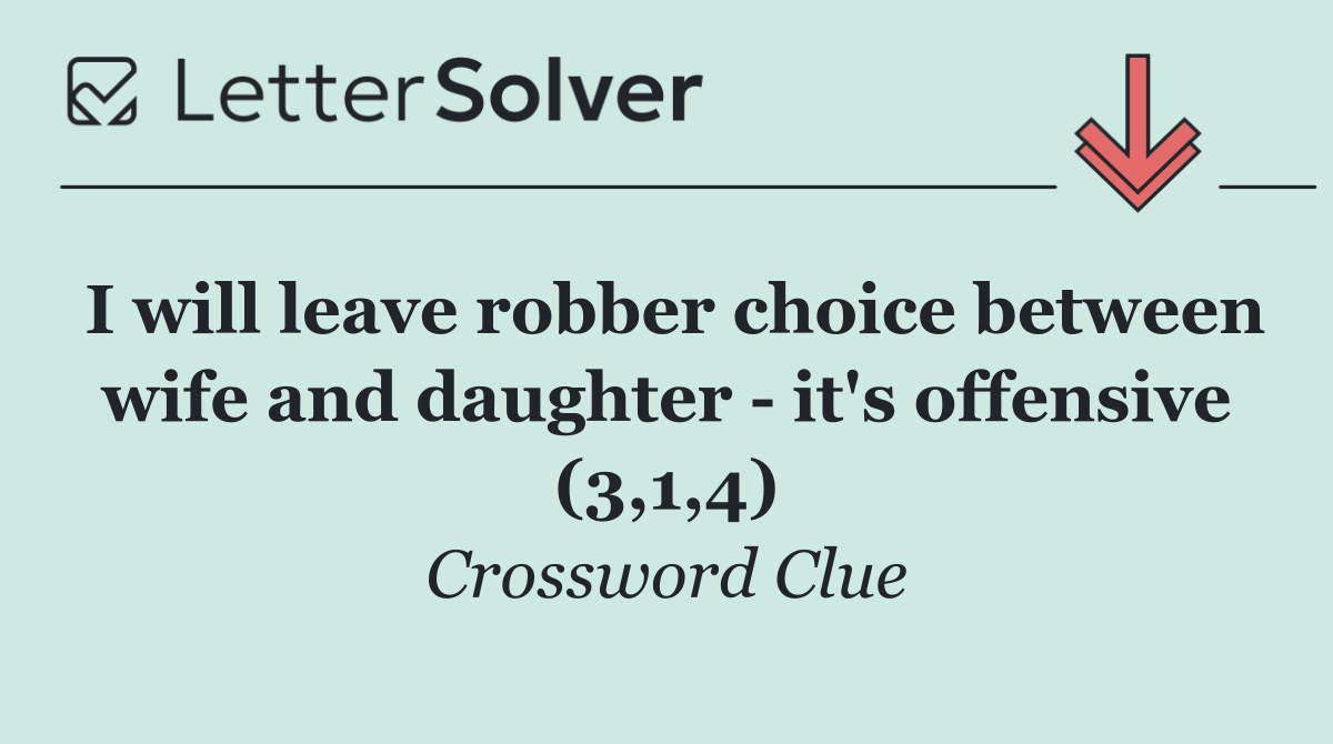 I will leave robber choice between wife and daughter   it's offensive (3,1,4)