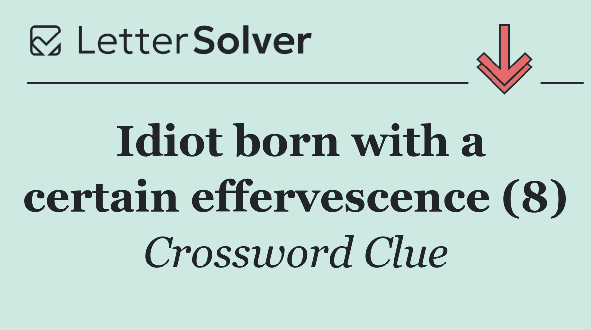 Idiot born with a certain effervescence (8)