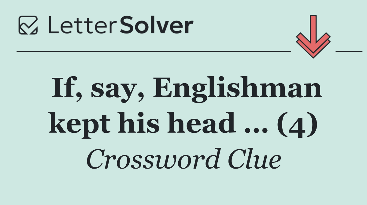 If, say, Englishman kept his head … (4)