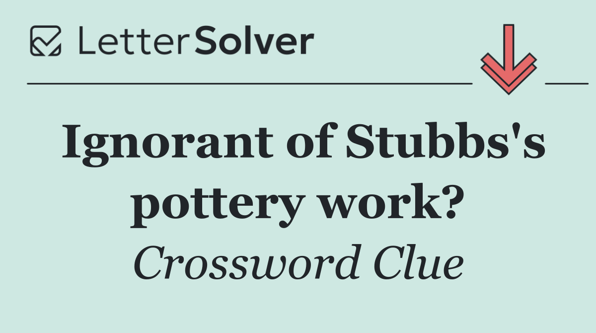 Ignorant of Stubbs's pottery work?