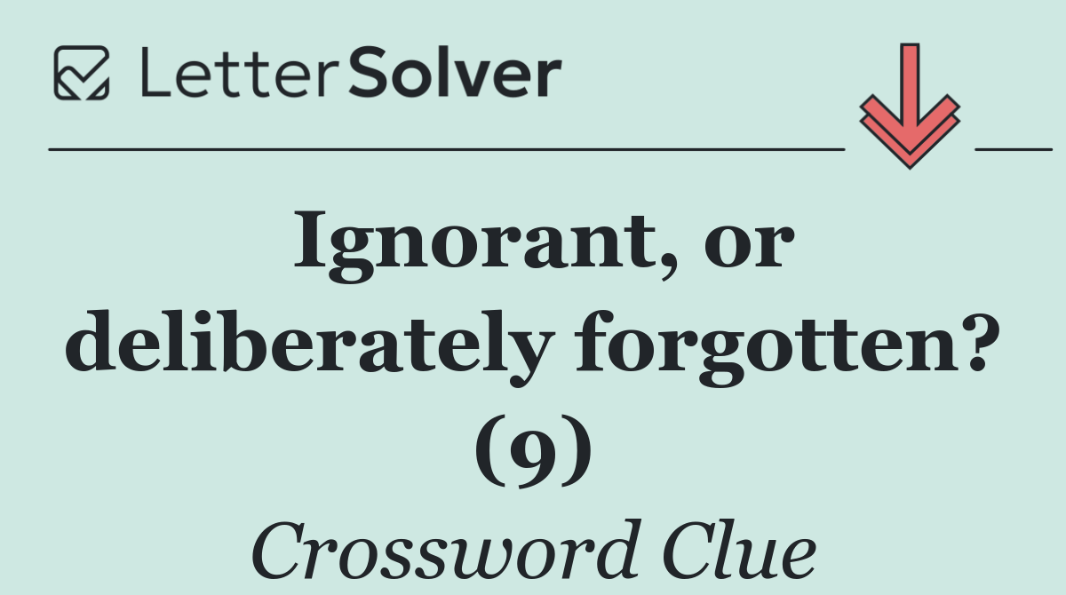 Ignorant, or deliberately forgotten? (9)
