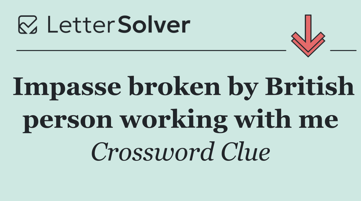 Impasse broken by British person working with me