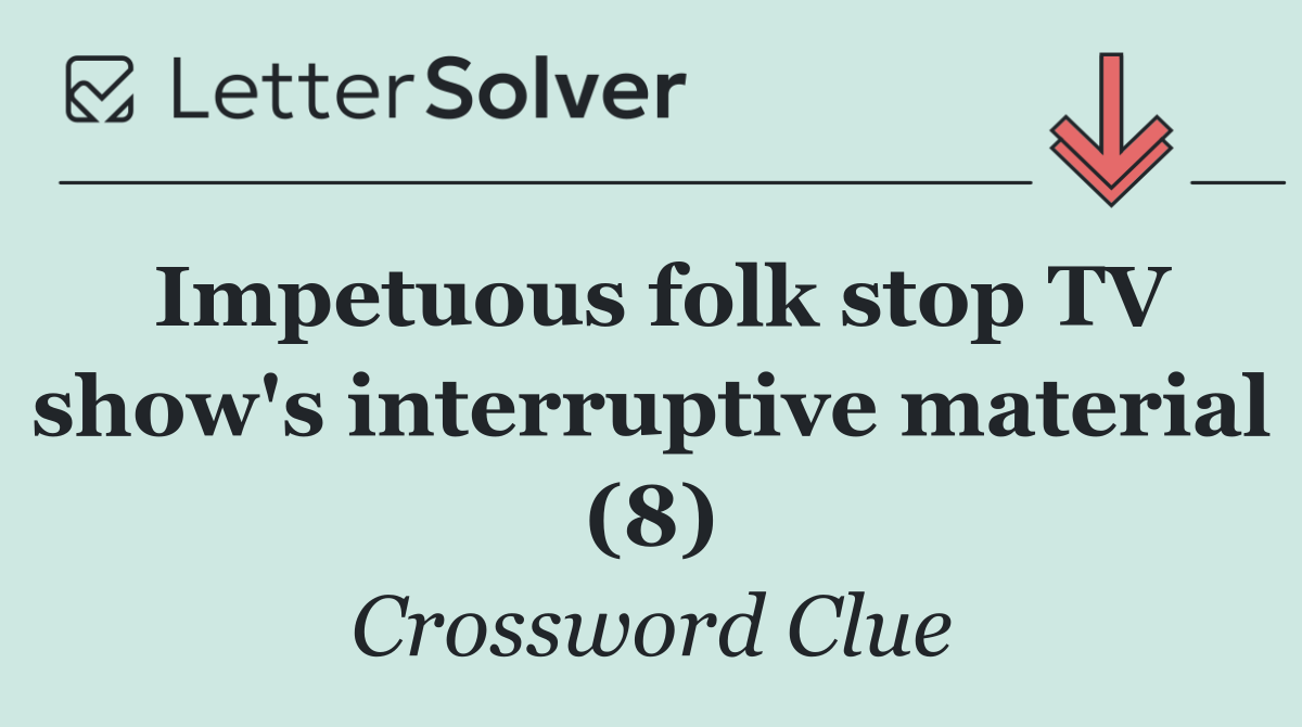 Impetuous folk stop TV show's interruptive material (8)