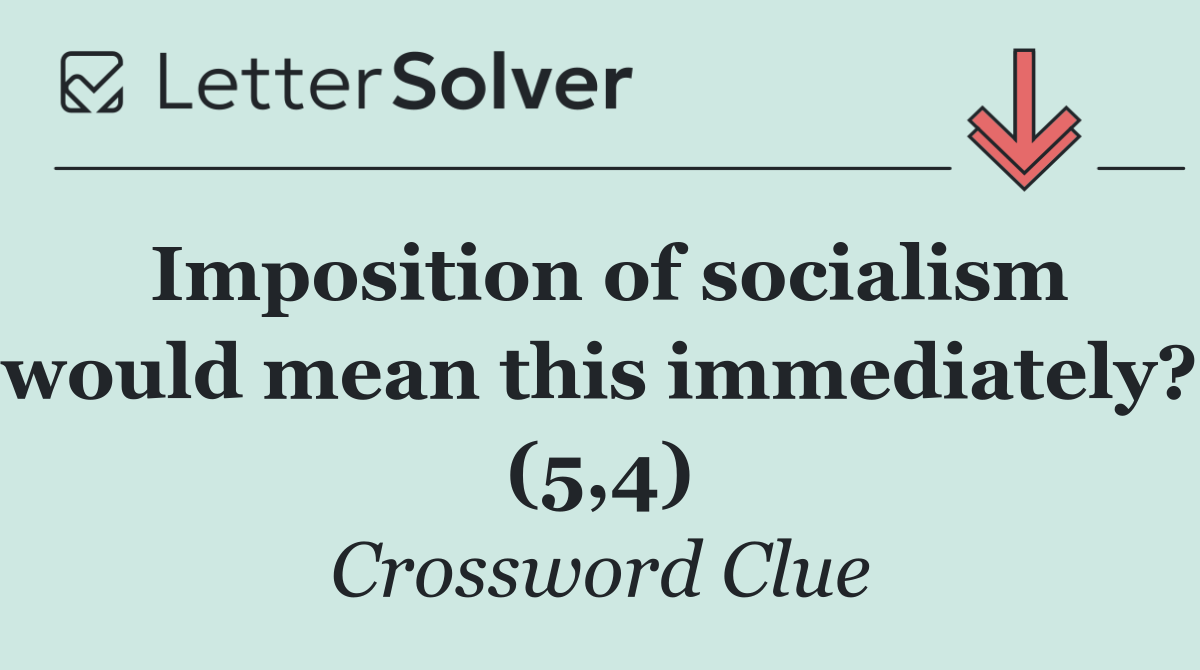 Imposition of socialism would mean this immediately? (5,4)