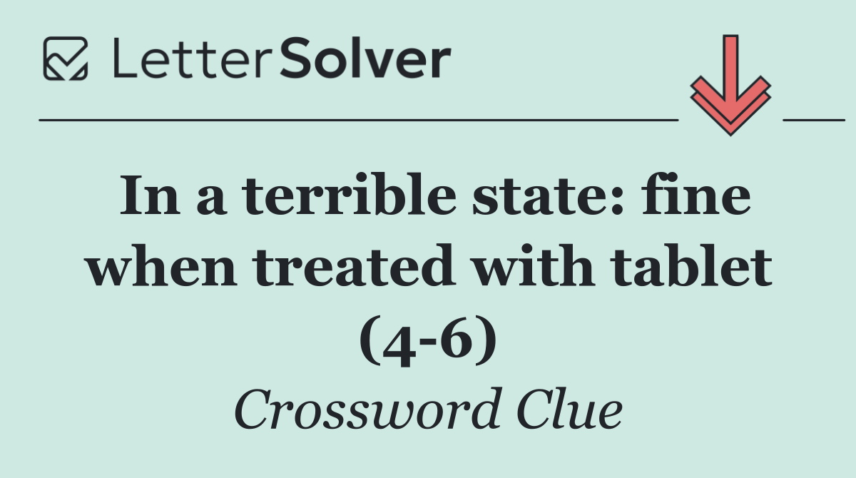 In a terrible state: fine when treated with tablet (4 6)