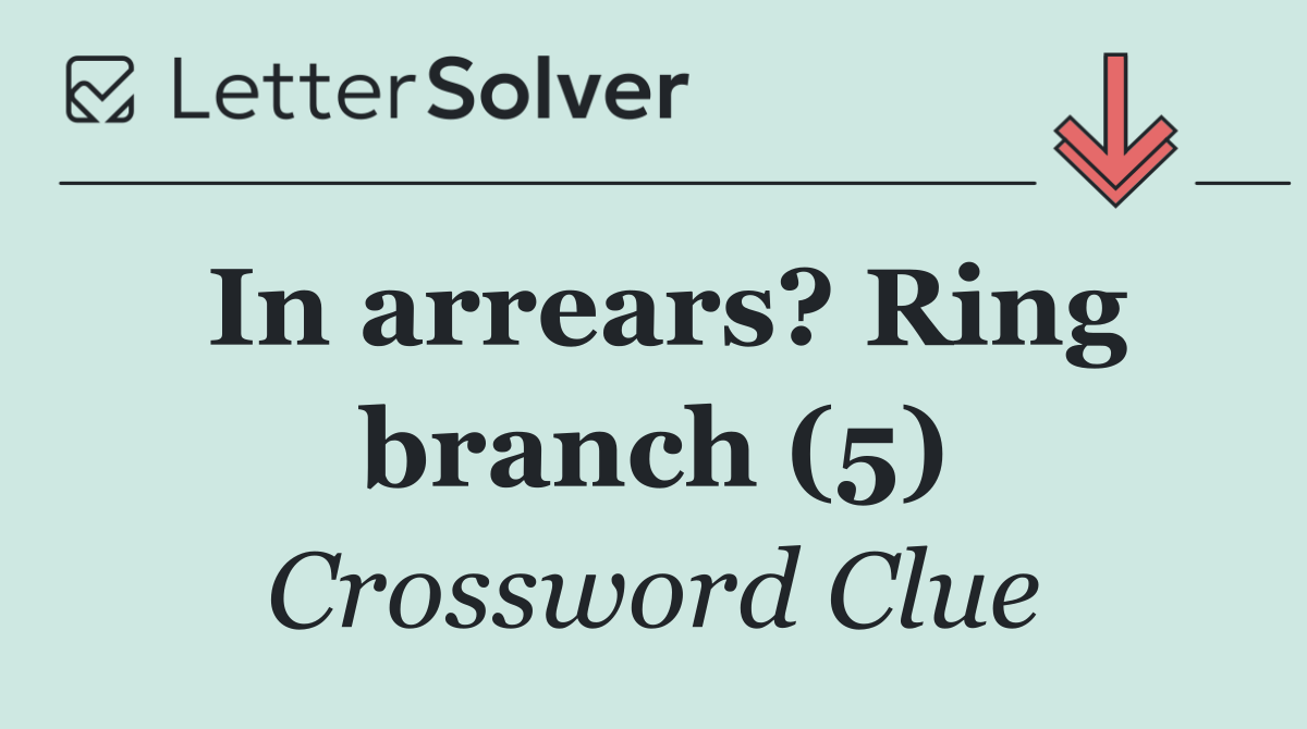 In arrears? Ring branch (5)