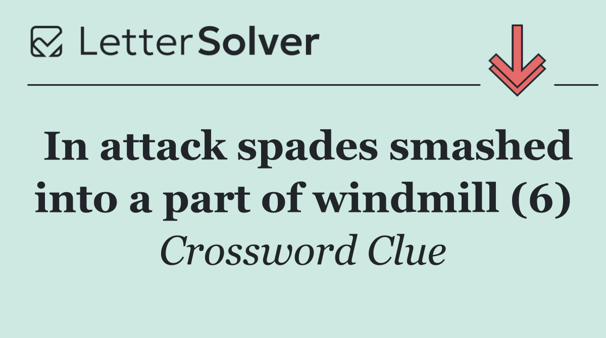 In attack spades smashed into a part of windmill (6)