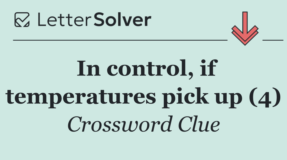 In control, if temperatures pick up (4)