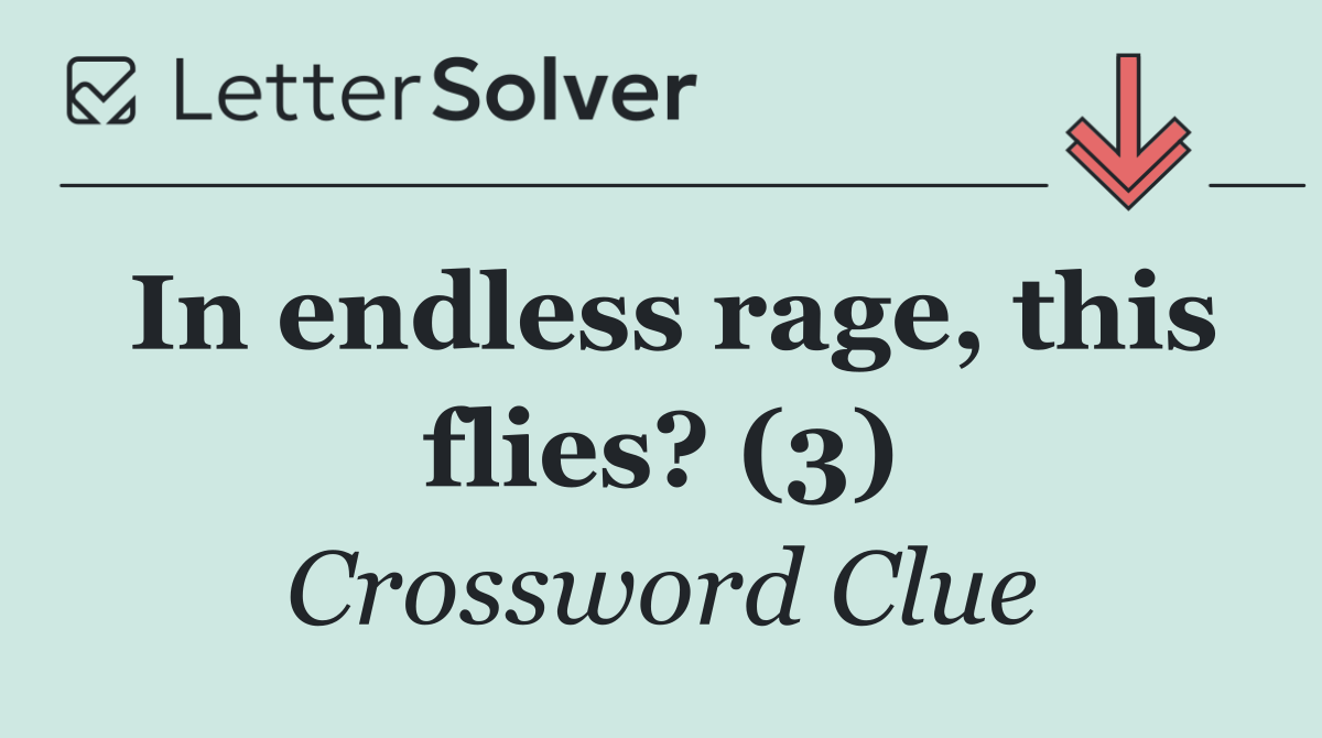 In endless rage, this flies? (3)