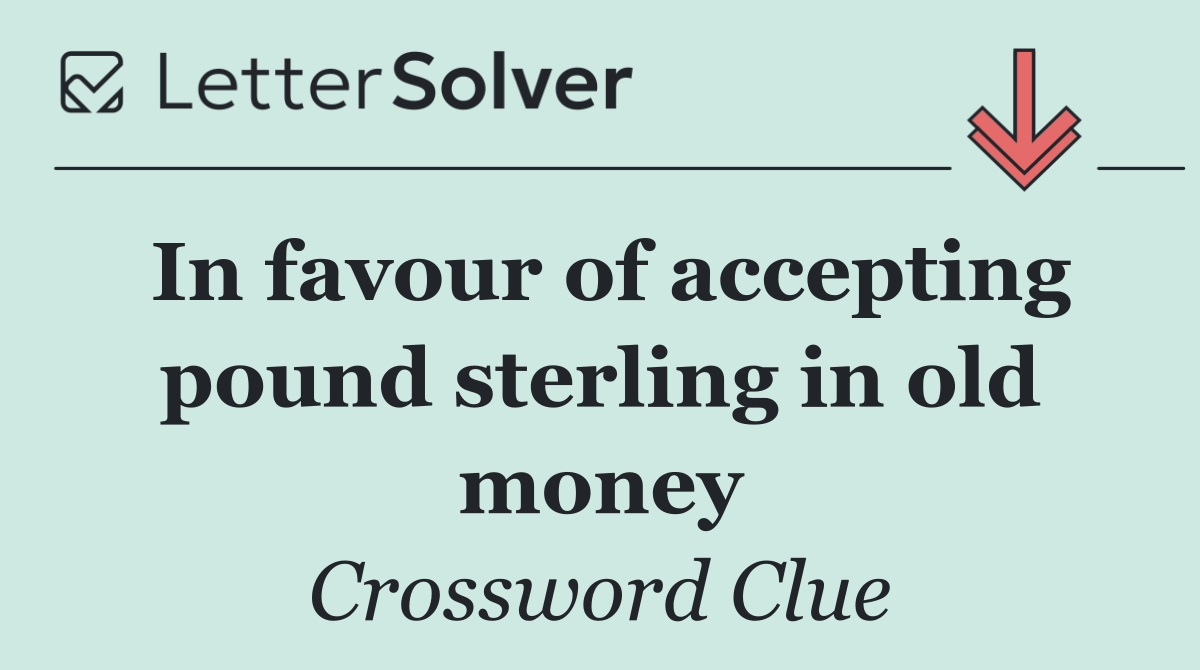 In favour of accepting pound sterling in old money