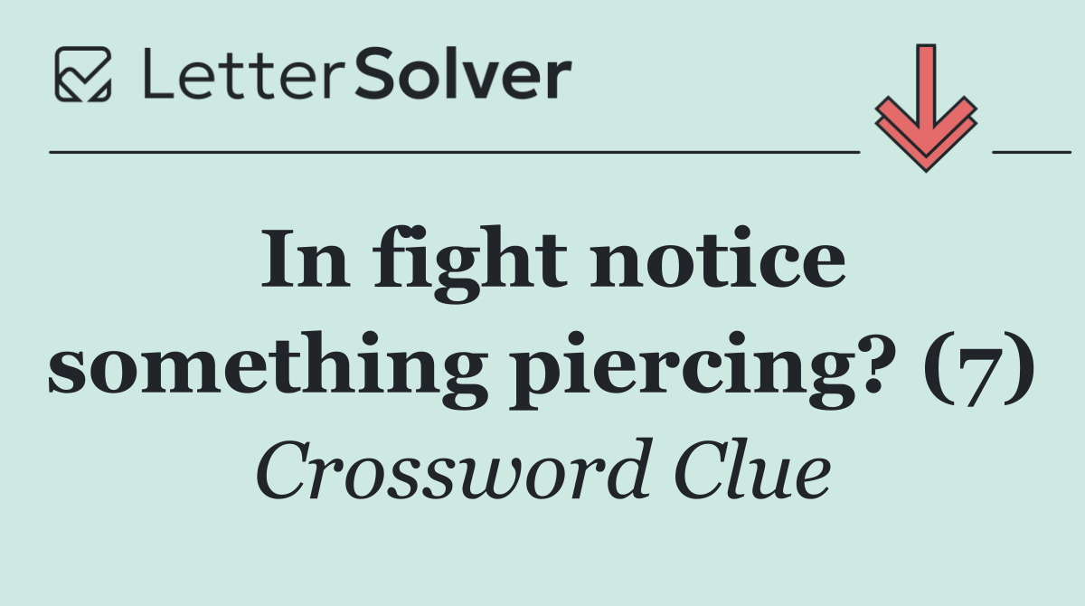 In fight notice something piercing? (7)