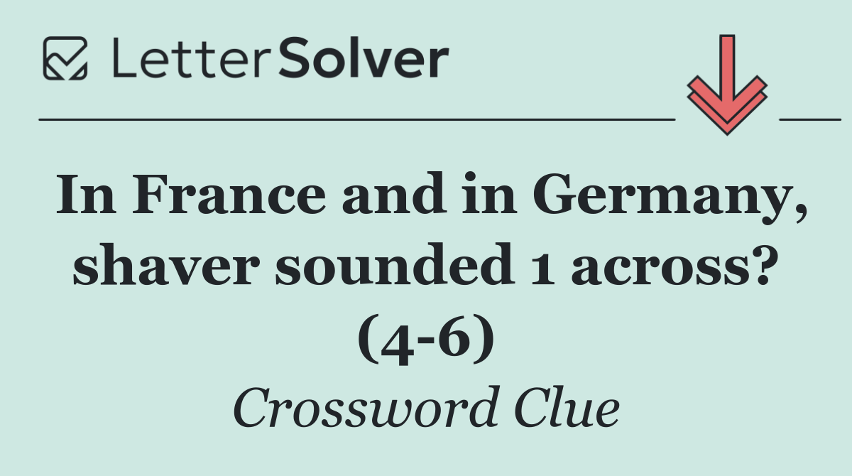 In France and in Germany, shaver sounded 1 across? (4 6)