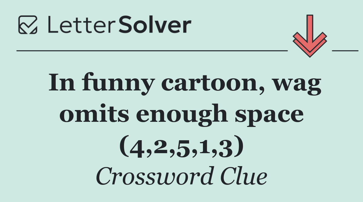 In funny cartoon, wag omits enough space (4,2,5,1,3)