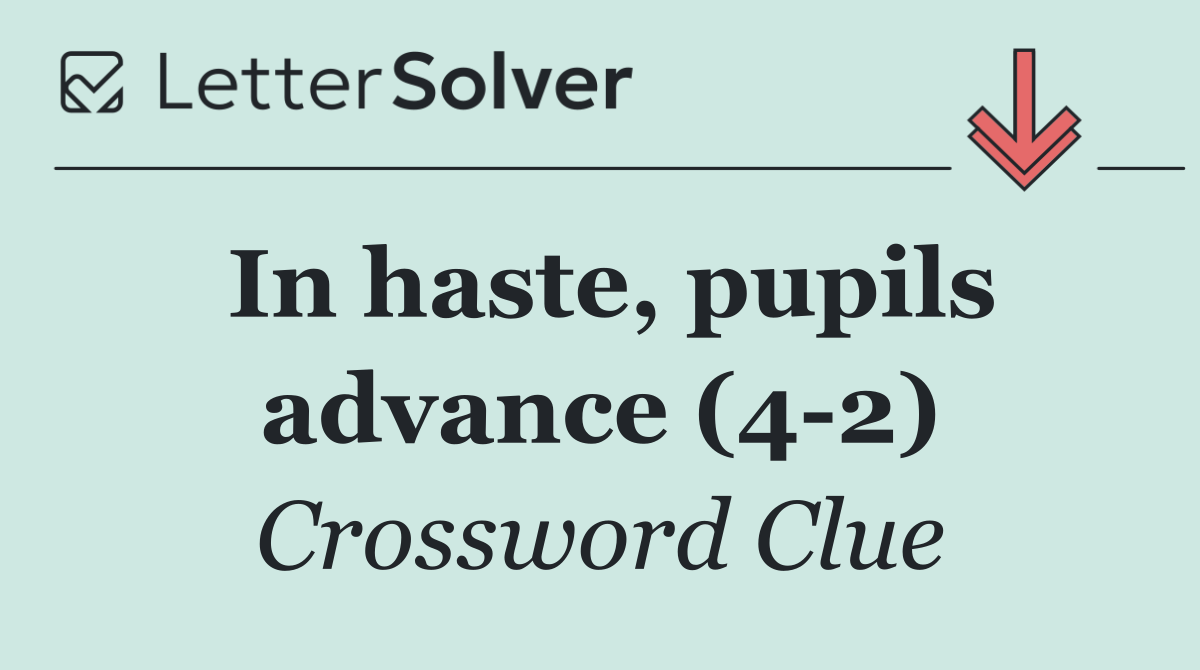 In haste, pupils advance (4 2)