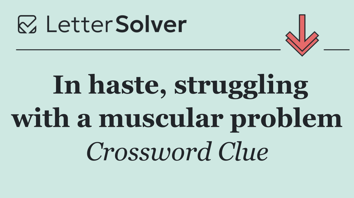 In haste, struggling with a muscular problem