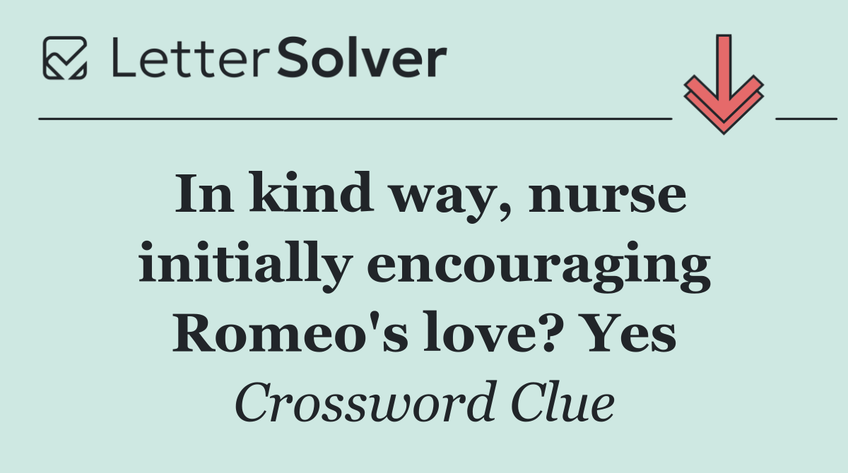 In kind way, nurse initially encouraging Romeo's love? Yes