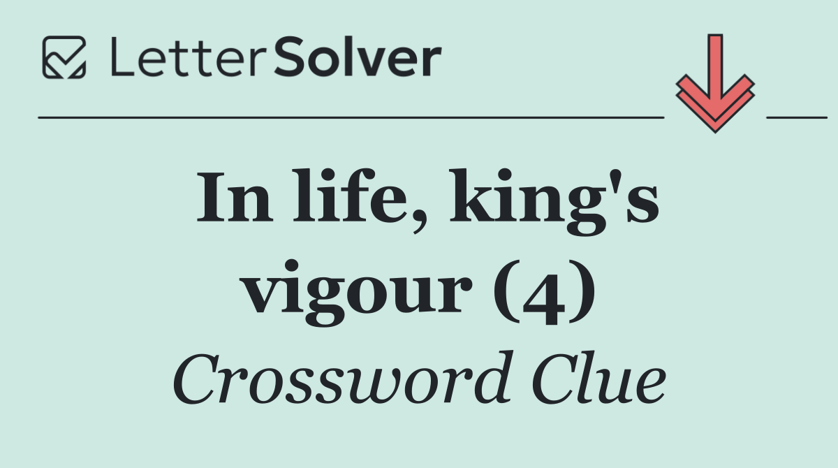 In life, king's vigour (4)