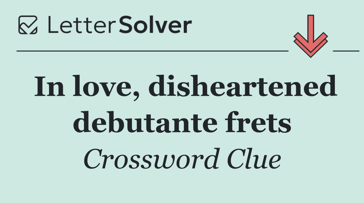 In love, disheartened debutante frets