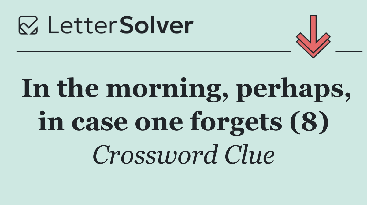 In the morning, perhaps, in case one forgets (8)
