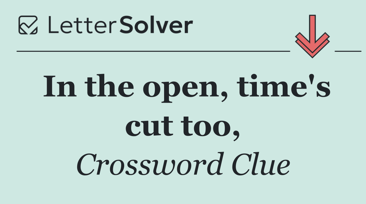In the open, time's cut too,