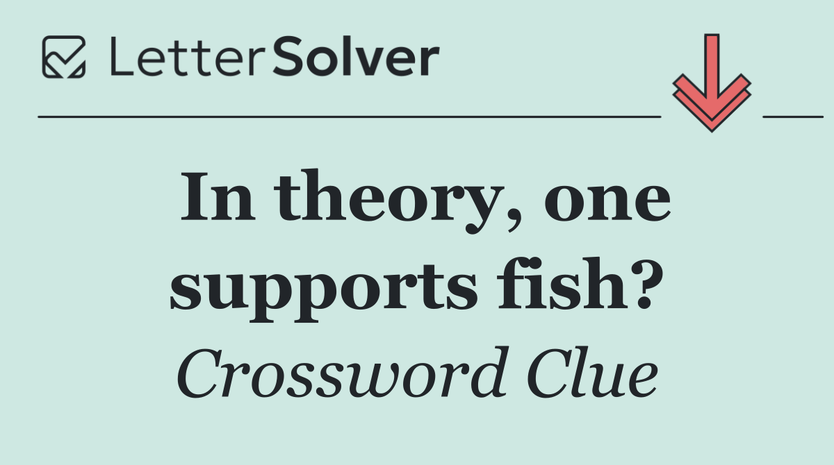 In theory, one supports fish?