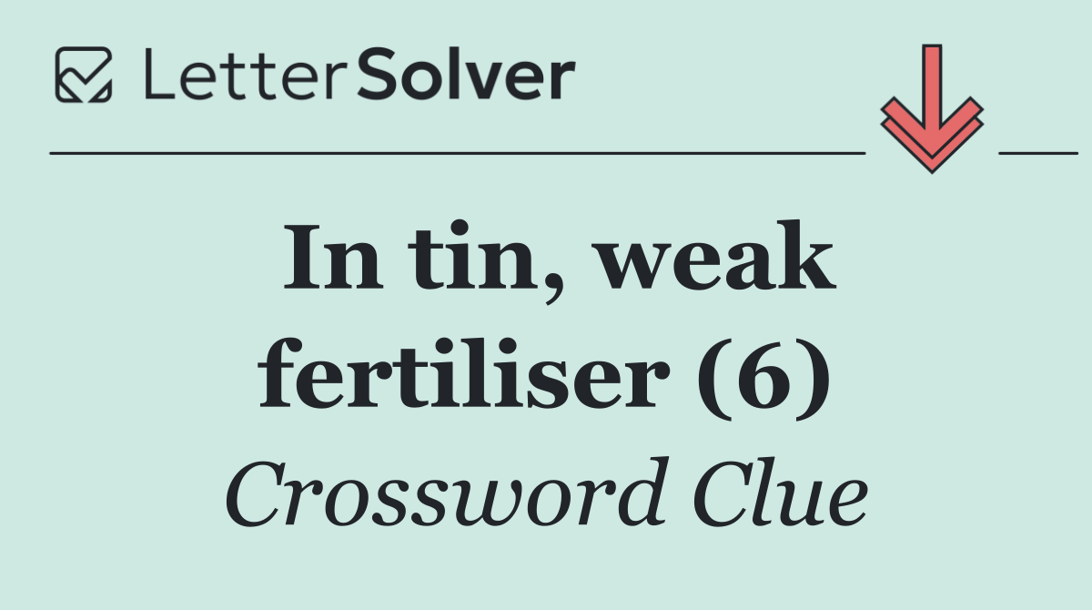 In tin, weak fertiliser (6)