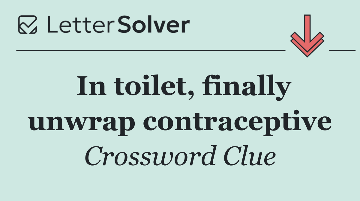 In toilet, finally unwrap contraceptive