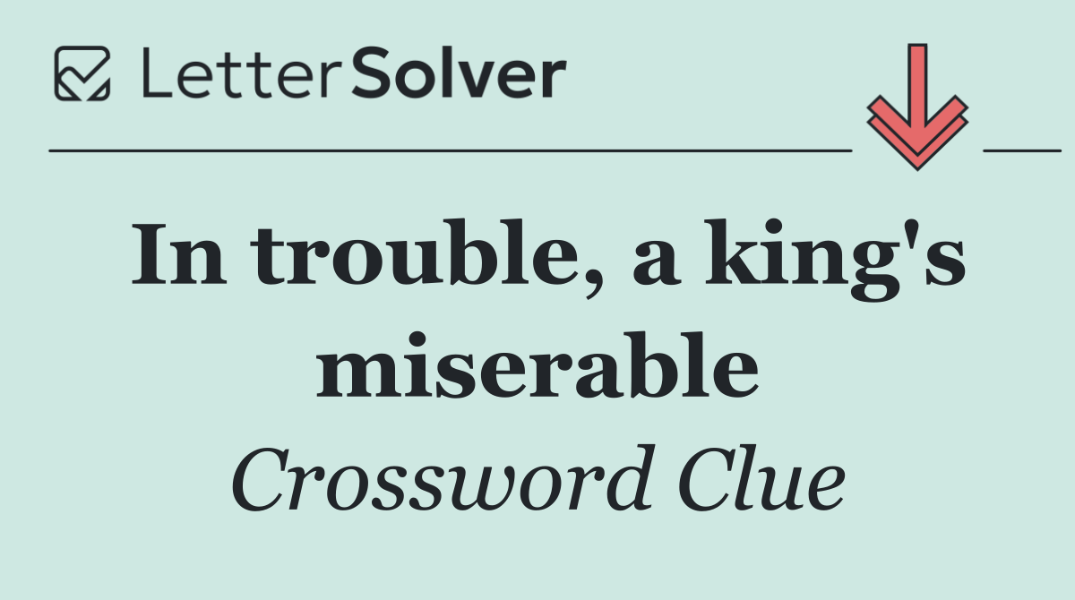 In trouble, a king's miserable