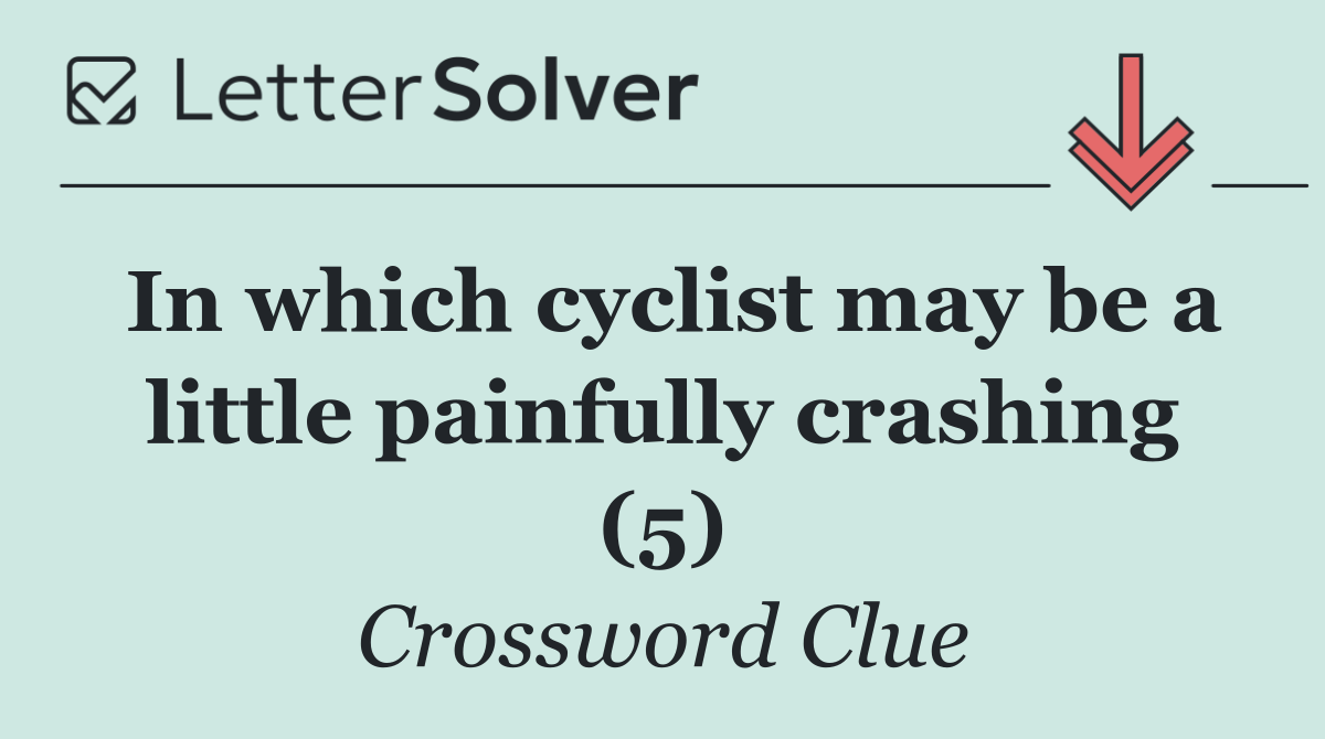 In which cyclist may be a little painfully crashing (5)