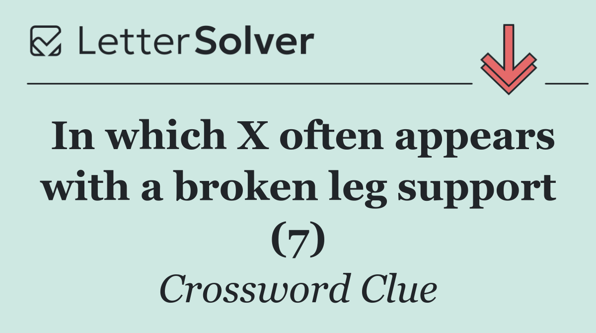 In which X often appears with a broken leg support (7)